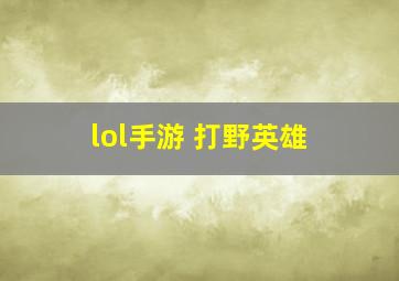 lol手游 打野英雄